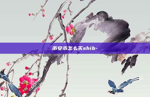 币安币怎么买shib-