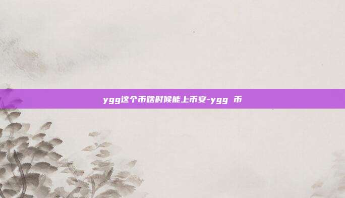 ygg这个币啥时候能上币安-ygg 币