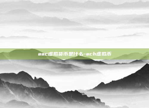 aac虚拟货币是什么-ach虚拟币