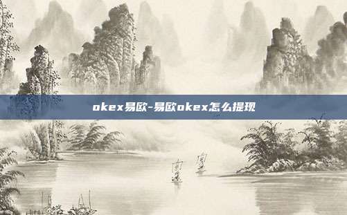 okex易欧-易欧okex怎么提现