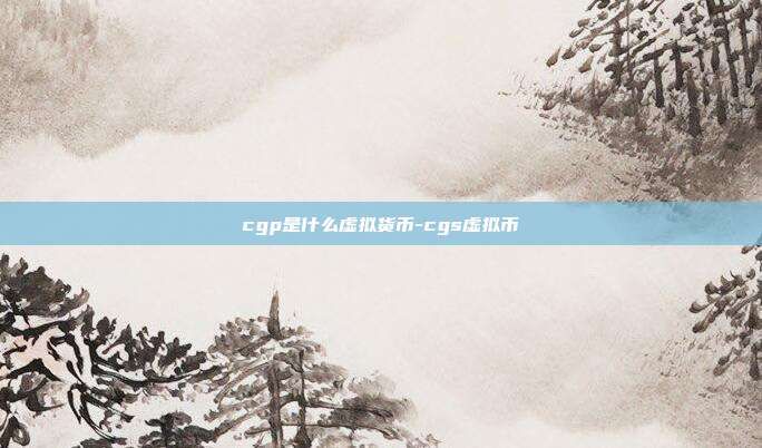 cgp是什么虚拟货币-cgs虚拟币