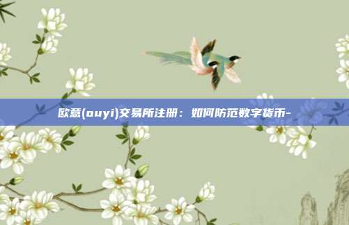 欧意(ouyi)交易所注册：如何防范数字货币-