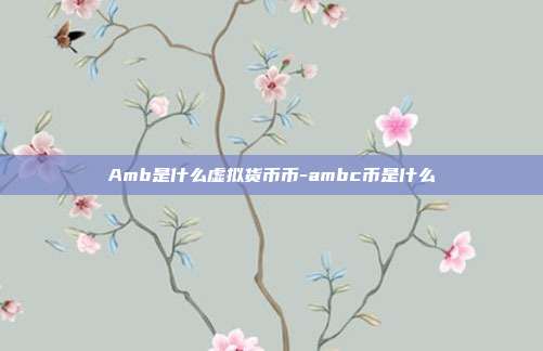 Amb是什么虚拟货币币-ambc币是什么