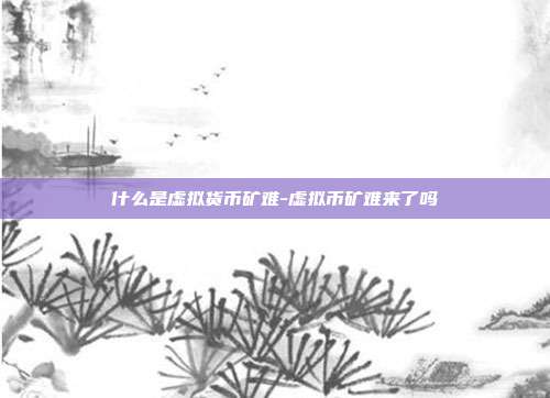 什么是虚拟货币矿难-虚拟币矿难来了吗