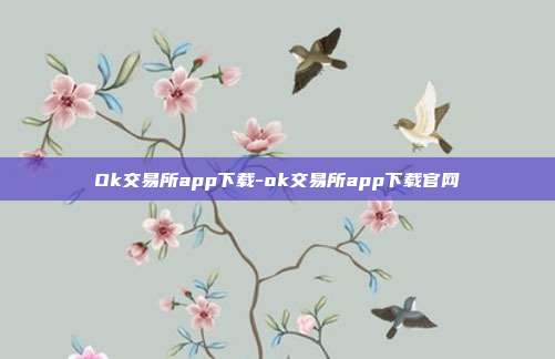 Ok交易所app下载-ok交易所app下载官网