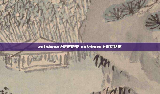 coinbase上市对币安-coinbase上市后估值