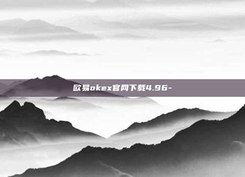 欧易okex官网下载4.96-