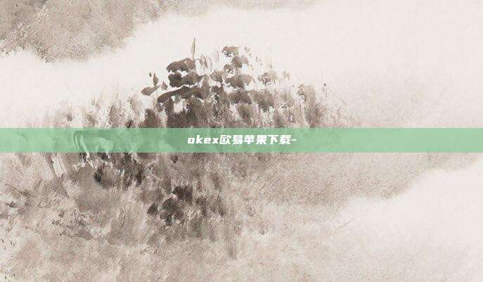 okex欧易苹果下载-