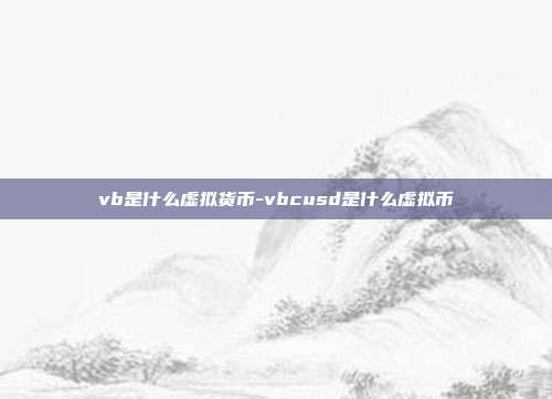 vb是什么虚拟货币-vbcusd是什么虚拟币