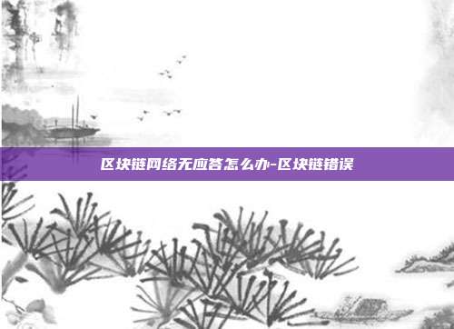 区块链网络无应答怎么办-区块链错误