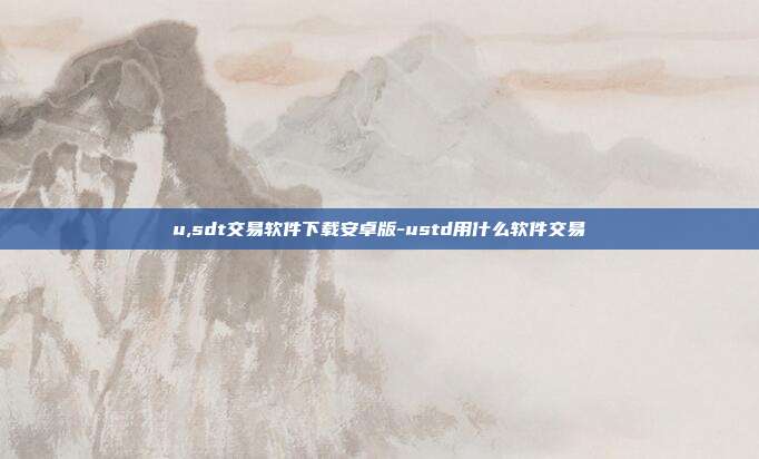 u,sdt交易软件下载安卓版-ustd用什么软件交易