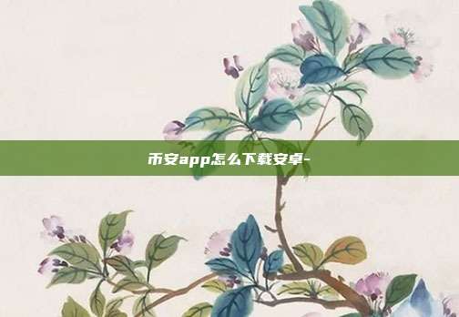 币安app怎么下载安卓-