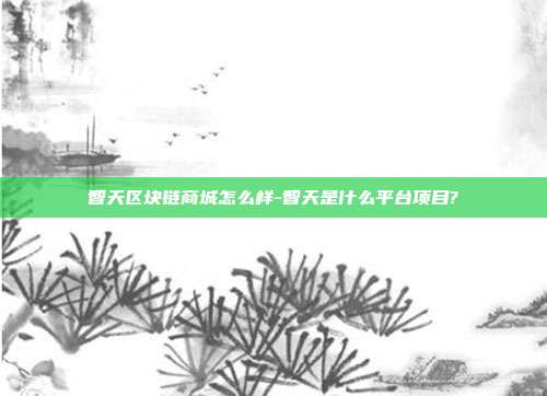 智天区块链商城怎么样-智天是什么平台项目?