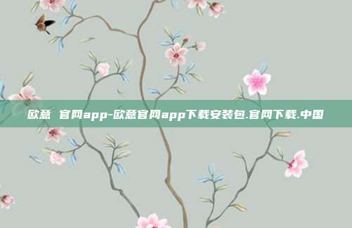 欧意 官网app-欧意官网app下载安装包.官网下载.中国