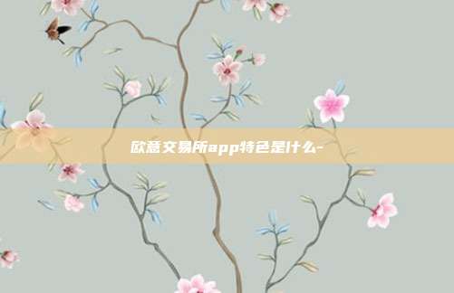 欧意交易所app特色是什么-