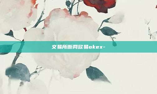 交易所断网欧易okex-