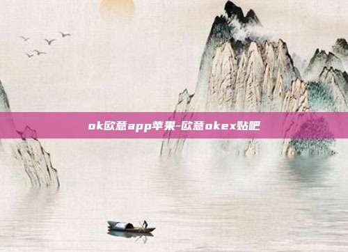 ok欧意app苹果-欧意okex贴吧