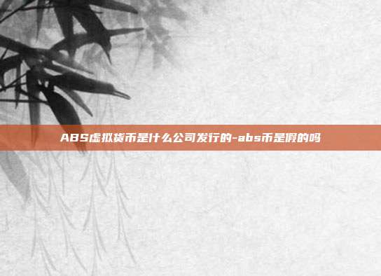 ABS虚拟货币是什么公司发行的-abs币是假的吗