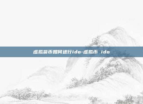 虚拟货币如何进行ido-虚拟币 ido