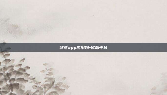 欧意app能用吗-欧意平台