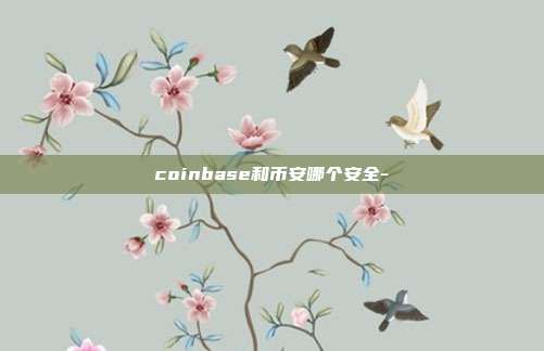 coinbase和币安哪个安全-