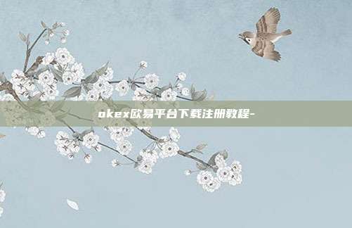 okex欧易平台下载注册教程-