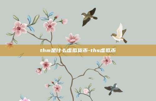 thm是什么虚拟货币-ths虚拟币