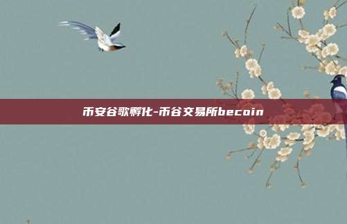 币安谷歌孵化-币谷交易所becoin