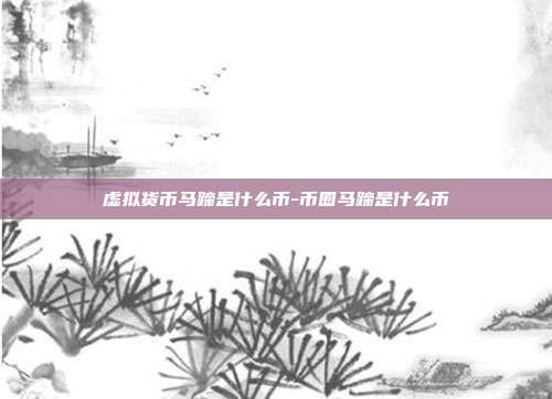 虚拟货币马蹄是什么币-币圈马蹄是什么币