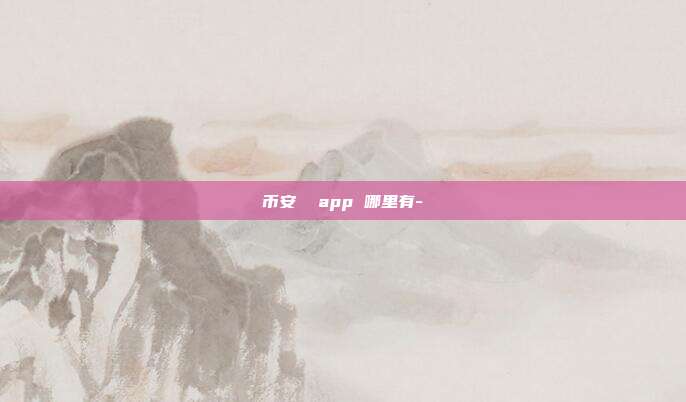 币安  app 哪里有-