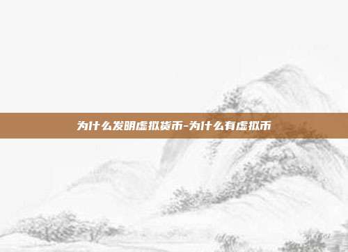 为什么发明虚拟货币-为什么有虚拟币