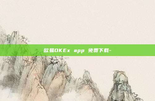 欧易OKEx app 免费下载-