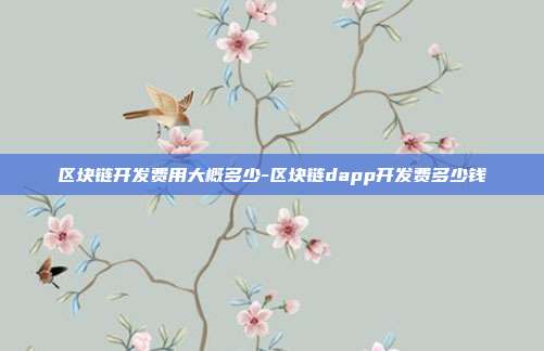 区块链开发费用大概多少-区块链dapp开发费多少钱