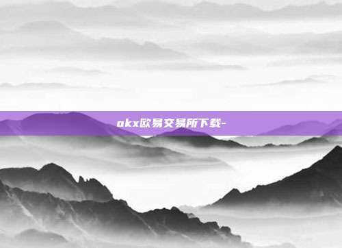 okx欧易交易所下载-