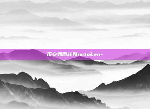 币安如何转到imtoken-