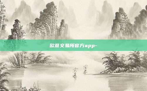 欧意交易所官方app-