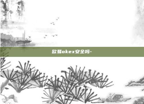 欧易okex安全吗-