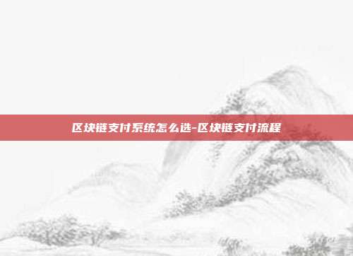 区块链支付系统怎么选-区块链支付流程