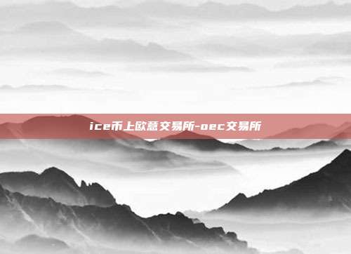 ice币上欧意交易所-oec交易所