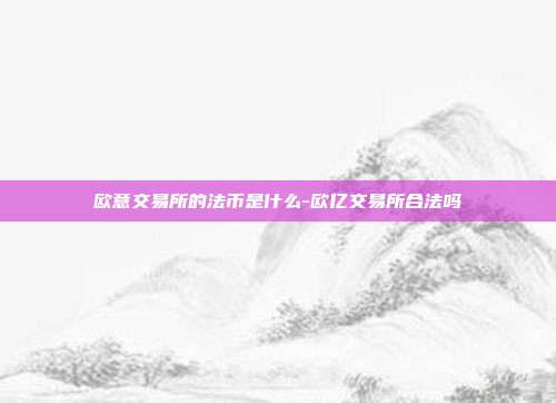 欧意交易所的法币是什么-欧亿交易所合法吗