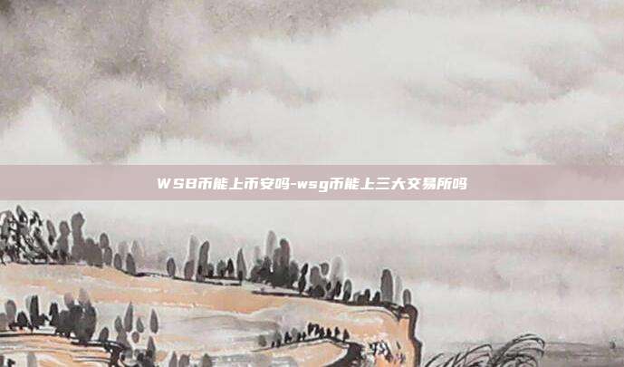 WSB币能上币安吗-wsg币能上三大交易所吗