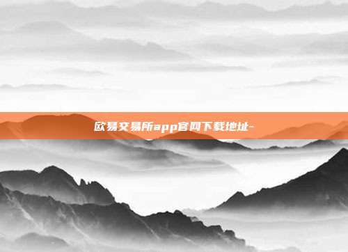 欧易交易所app官网下载地址-