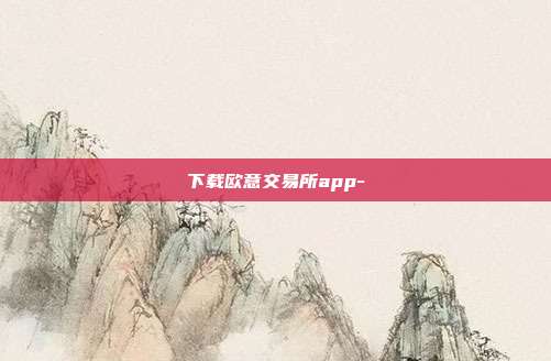 下载欧意交易所app-