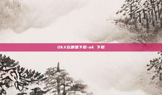 OkX在哪里下载-ok 下载