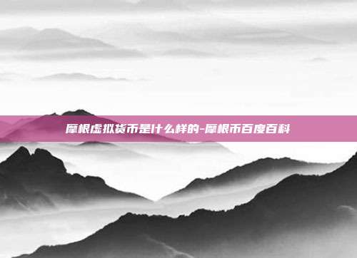 摩根虚拟货币是什么样的-摩根币百度百科