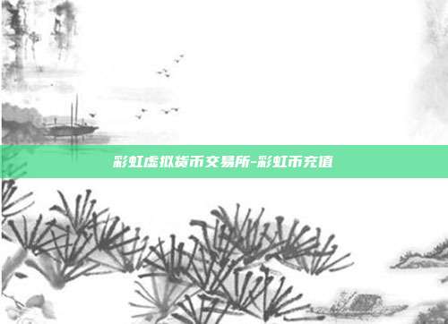 彩虹虚拟货币交易所-彩虹币充值