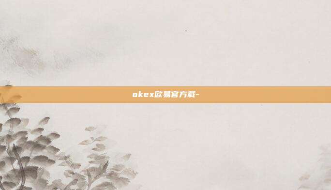 okex欧易官方载-