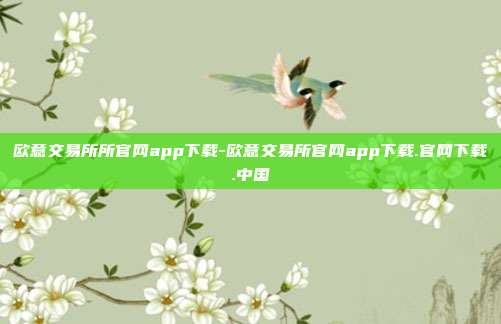 欧意交易所所官网app下载-欧意交易所官网app下载.官网下载.中国