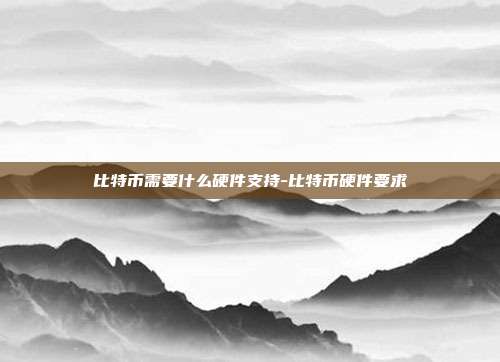 比特币需要什么硬件支持-比特币硬件要求