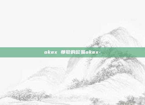 okex 尊敬的欧易okex-